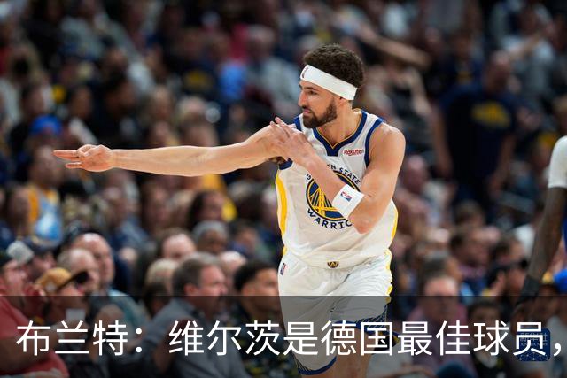 布兰特:维尔茨是德国最佳球员,我不认为他需要换俱乐部