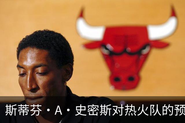 斯蒂芬·A·史密斯对热火队的预测，势必会吸引NBA世界的目光