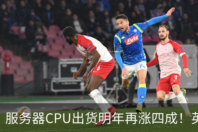 服务器CPU出货明年再涨四成！英特尔新品却还在延后