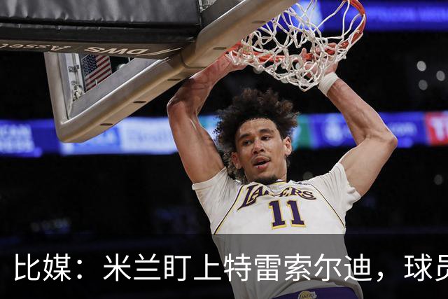 比媒：米兰盯上特雷索尔迪，球员目前估价超5000万欧