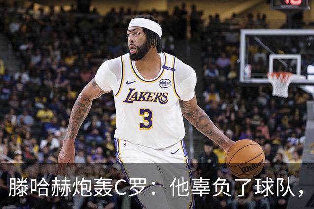 滕哈赫炮轰C罗:他辜负了球队,也辜负了我