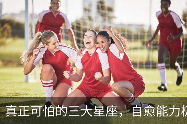 真正可怕的三大星座，自愈能力极强，愈战愈勇以战养战，难以打败