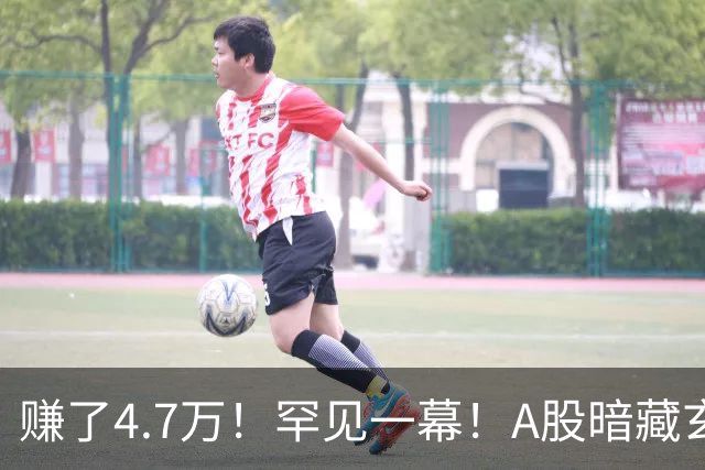赚了4.7万！罕见一幕！A股暗藏玄机？