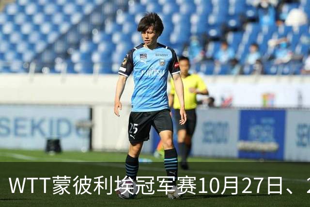 WTT蒙彼利埃冠军赛10月27日、28日、29日国乒赛程+央视直播:孙颖莎、林诗栋、陈熠3人出战